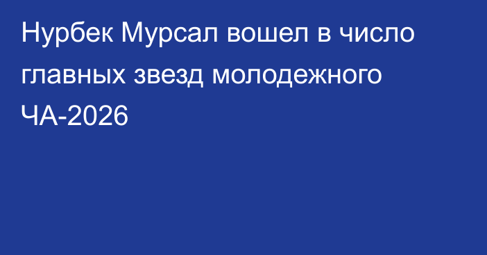 Нурбек Мурсал вошел в число главных звезд молодежного ЧА-2026