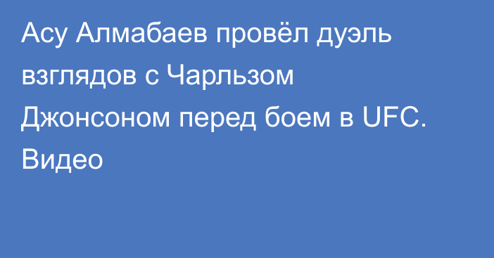 Асу Алмабаев провёл дуэль взглядов с Чарльзом Джонсоном перед боем в UFC. Видео