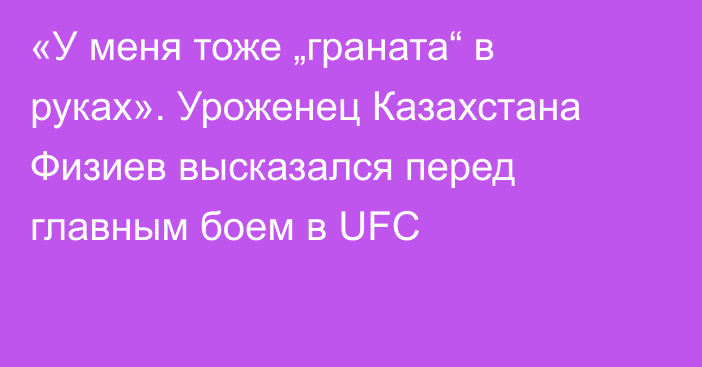 «У меня тоже „граната“ в руках». Уроженец Казахстана Физиев высказался перед главным боем в UFC