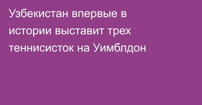 Узбекистан впервые в истории выставит трех теннисисток на Уимблдон