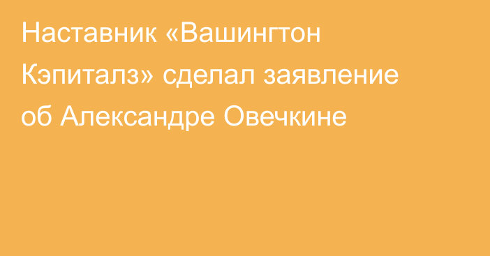 Наставник «Вашингтон Кэпиталз» сделал заявление об Александре Овечкине