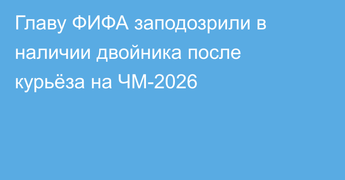Главу ФИФА заподозрили в наличии двойника после курьёза на ЧМ-2026