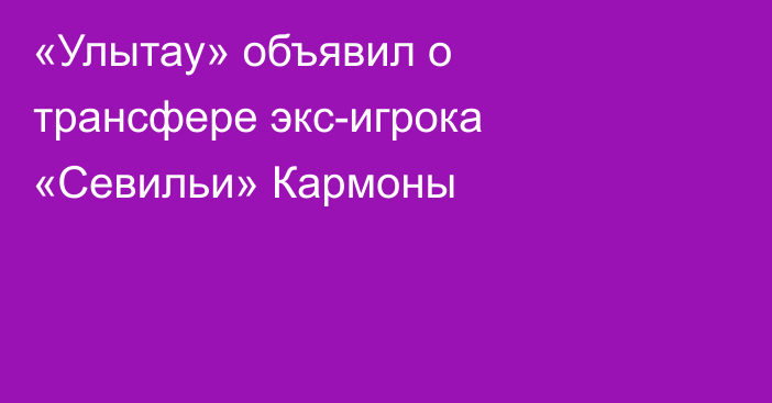 «Улытау» объявил о трансфере экс-игрока «Севильи» Кармоны