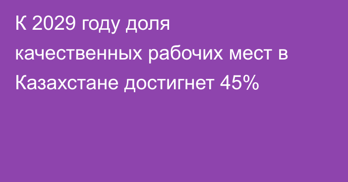 К 2029 году доля качественных рабочих мест в Казахстане достигнет 45%