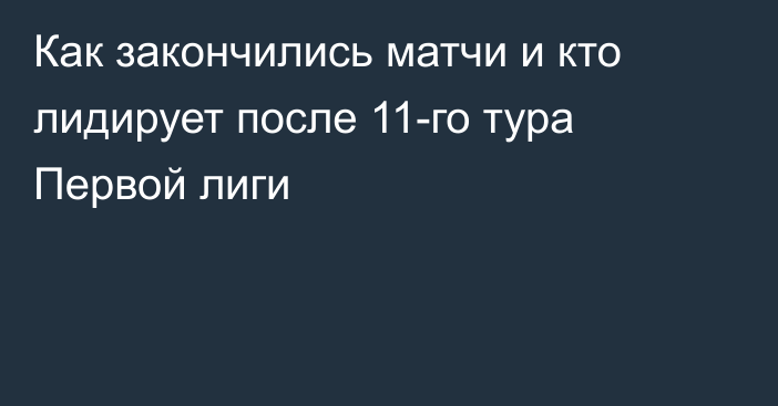 Как закончились матчи и кто лидирует после 11-го тура Первой лиги