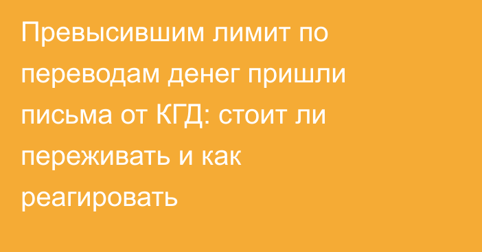 Превысившим лимит по переводам денег пришли письма от КГД: стоит ли переживать и как реагировать