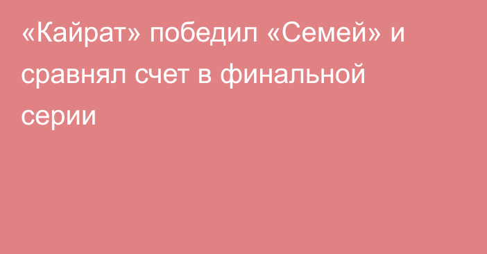 «Кайрат» победил «Семей» и сравнял счет в финальной серии
