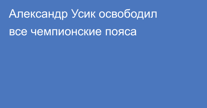Александр Усик освободил все чемпионские пояса