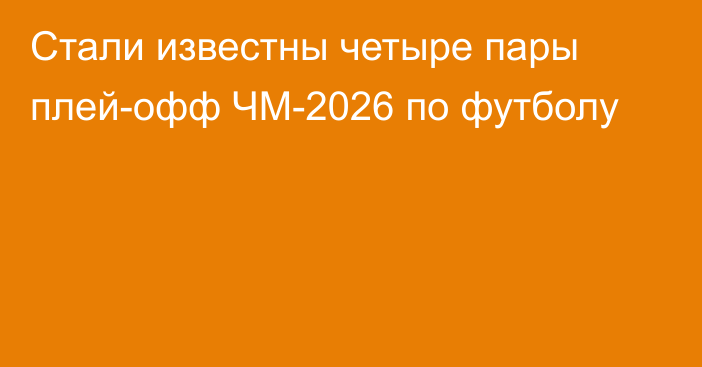 Стали известны четыре пары плей-офф ЧМ-2026 по футболу