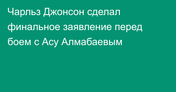 Чарльз Джонсон сделал финальное заявление перед боем с Асу Алмабаевым