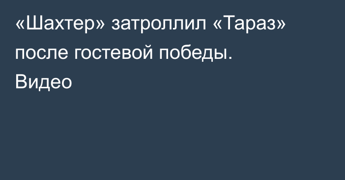 «Шахтер» затроллил «Тараз» после гостевой победы. Видео