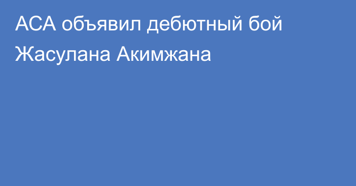АСА объявил дебютный бой Жасулана Акимжана
