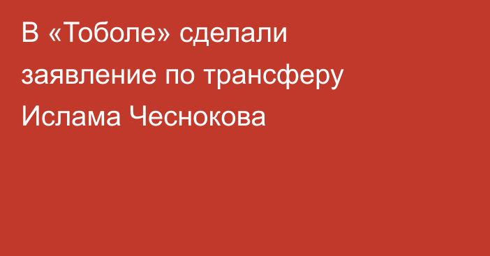 В «Тоболе» сделали заявление по трансферу Ислама Чеснокова