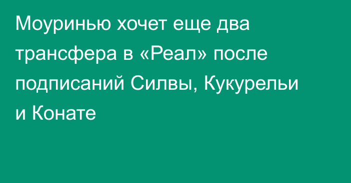 Моуринью хочет еще два трансфера в «Реал» после подписаний Силвы, Кукурельи и Конате