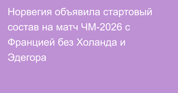 Норвегия объявила стартовый состав на матч ЧМ-2026 с Францией без Холанда и Эдегора