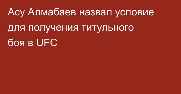 Асу Алмабаев назвал условие для получения титульного боя в UFC