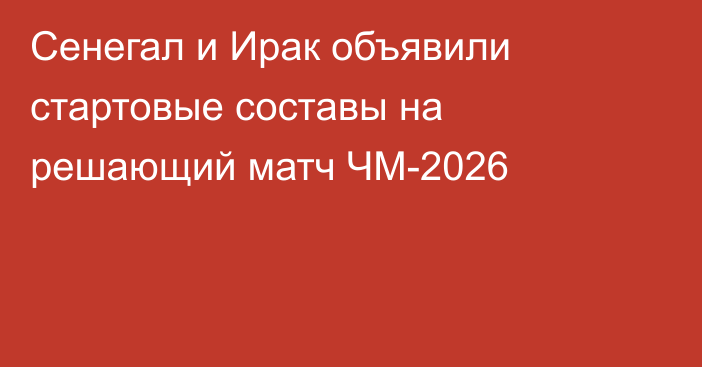 Сенегал и Ирак объявили стартовые составы на решающий матч ЧМ-2026