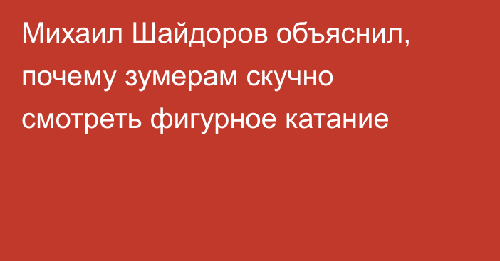Михаил Шайдоров объяснил, почему зумерам скучно смотреть фигурное катание