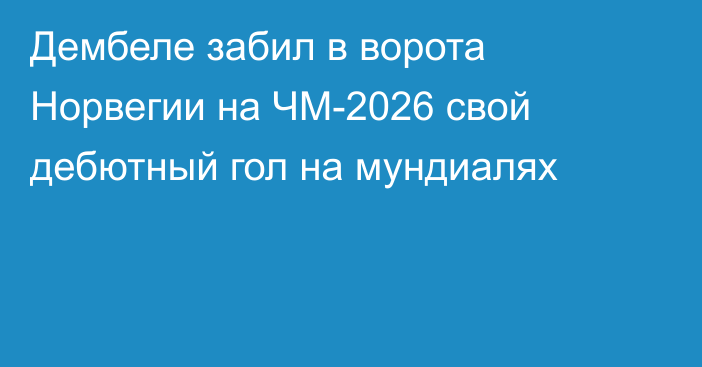 Дембеле забил в ворота Норвегии на ЧМ-2026 свой дебютный гол на мундиалях