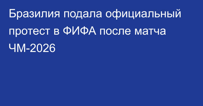Бразилия подала официальный протест в ФИФА после матча ЧМ-2026