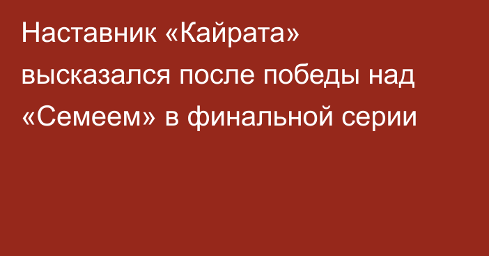 Наставник «Кайрата» высказался после победы над «Семеем» в финальной серии