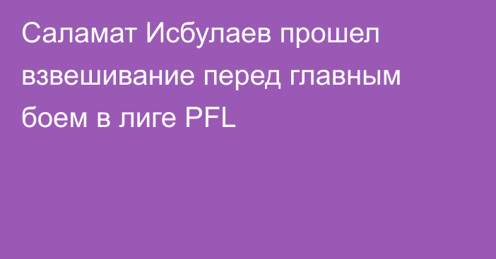 Саламат Исбулаев прошел взвешивание перед главным боем в лиге PFL