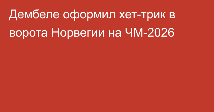 Дембеле оформил хет-трик в ворота Норвегии на ЧМ-2026
