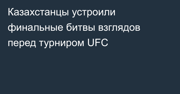 Казахстанцы устроили финальные битвы взглядов перед турниром UFC