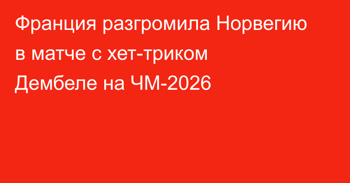 Франция разгромила Норвегию в матче с хет-триком Дембеле на ЧМ-2026