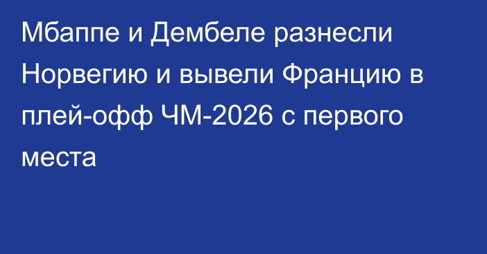 Мбаппе и Дембеле разнесли Норвегию и вывели Францию в плей-офф ЧМ-2026 с первого места