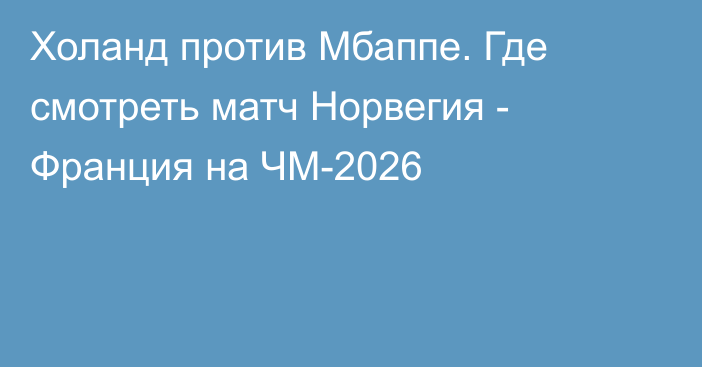 Холанд против Мбаппе. Где смотреть матч Норвегия - Франция на ЧМ-2026
