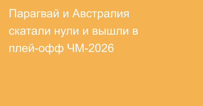 Парагвай и Австралия скатали нули и вышли в плей-офф ЧМ-2026
