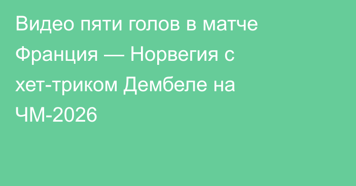 Видео пяти голов в матче Франция — Норвегия с хет-триком Дембеле на ЧМ-2026