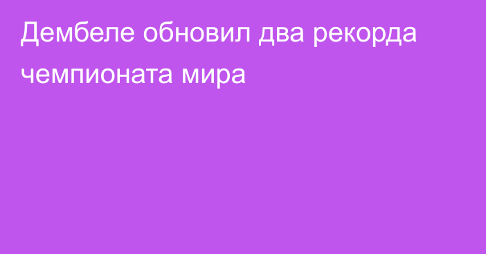 Дембеле обновил два рекорда чемпионата мира