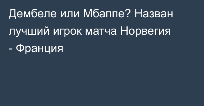 Дембеле или Мбаппе? Назван лучший игрок матча Норвегия - Франция