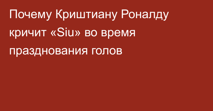 Почему Криштиану Роналду кричит «Siu» во время празднования голов