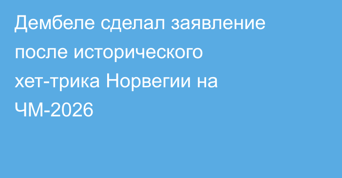 Дембеле сделал заявление после исторического хет-трика Норвегии на ЧМ-2026