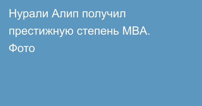 Нурали Алип получил престижную степень MBA. Фото