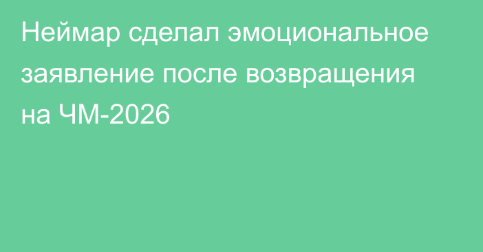 Неймар сделал эмоциональное заявление после возвращения на ЧМ-2026
