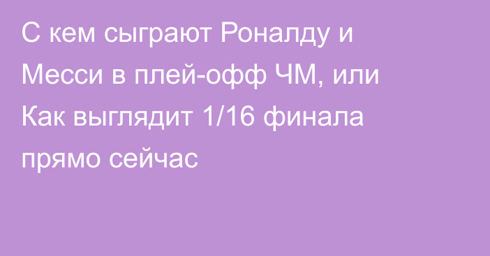 С кем сыграют Роналду и Месси в плей-офф ЧМ, или Как выглядит 1/16 финала прямо сейчас