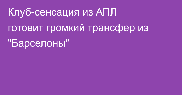 Клуб-сенсация из АПЛ готовит громкий трансфер из 