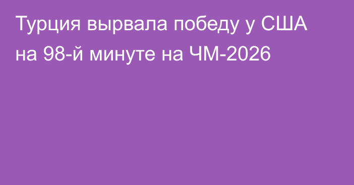 Турция вырвала победу у США на 98-й минуте на ЧМ-2026