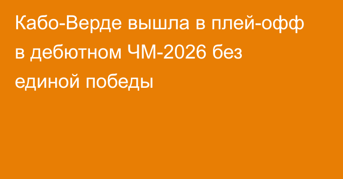 Кабо-Верде вышла в плей-офф в дебютном ЧМ-2026 без единой победы