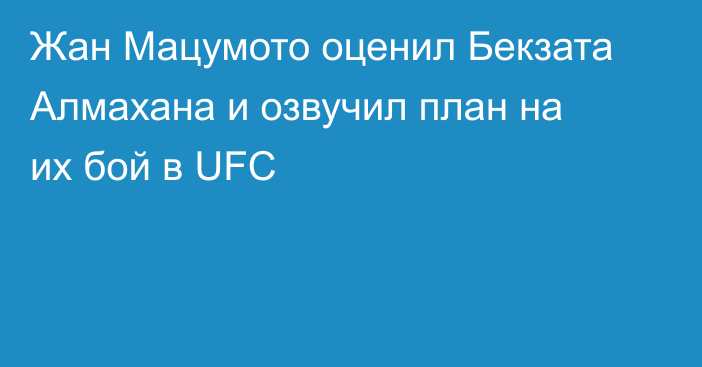 Жан Мацумото оценил Бекзата Алмахана и озвучил план на их бой в UFC
