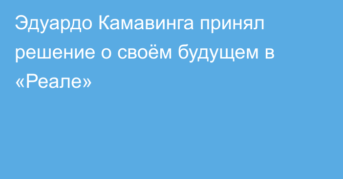Эдуардо Камавинга принял решение о своём будущем в «Реале»
