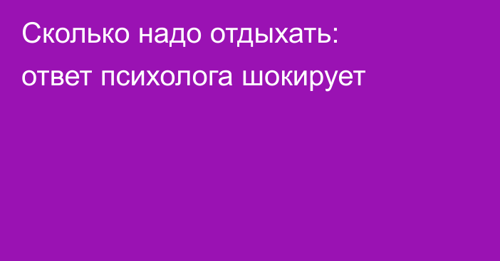 Сколько надо отдыхать: ответ психолога шокирует