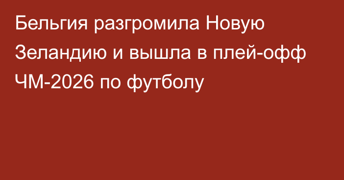 Бельгия разгромила Новую Зеландию и вышла в плей-офф ЧМ-2026 по футболу