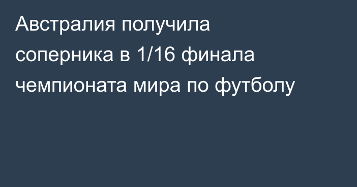 Австралия получила соперника в 1/16 финала чемпионата мира по футболу