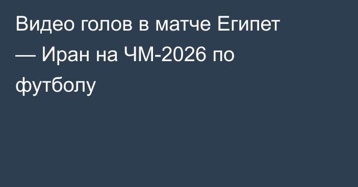 Видео голов в матче Египет — Иран на ЧМ-2026 по футболу