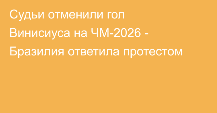 Судьи отменили гол Винисиуса на ЧМ-2026 - Бразилия ответила протестом